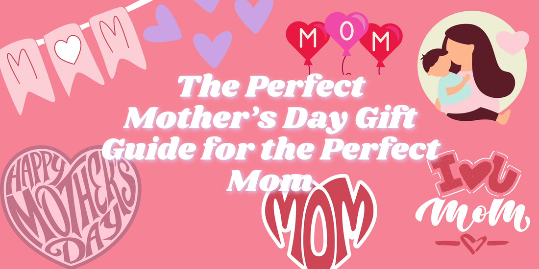 The Perfect Mother's Day Gift Guide for the Perfect Mom